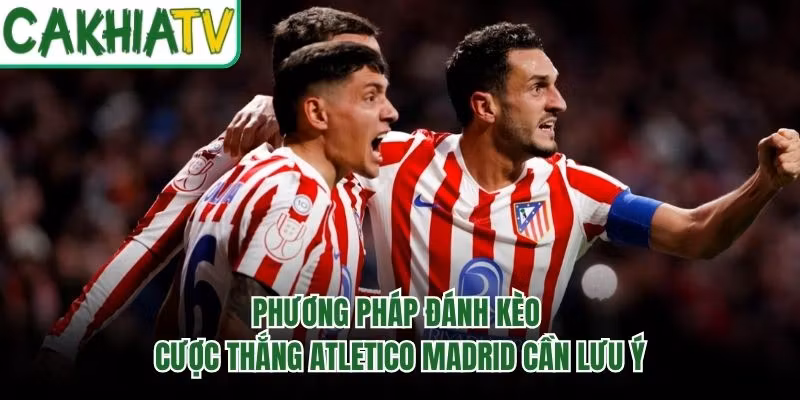 Phương Pháp Đánh Kèo Cược Thắng Atletico Madrid Cần Lưu Ý